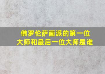 佛罗伦萨画派的第一位大师和最后一位大师是谁