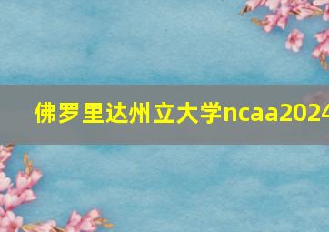 佛罗里达州立大学ncaa2024