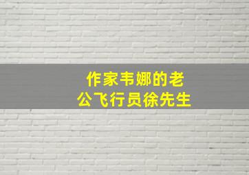 作家韦娜的老公飞行员徐先生