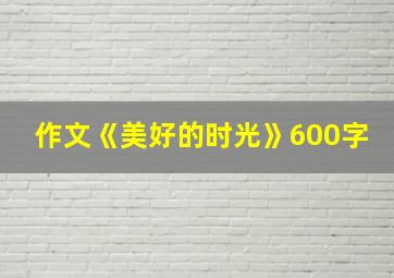 作文《美好的时光》600字