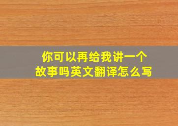 你可以再给我讲一个故事吗英文翻译怎么写