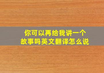 你可以再给我讲一个故事吗英文翻译怎么说