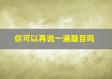 你可以再说一遍题目吗