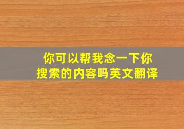 你可以帮我念一下你搜索的内容吗英文翻译