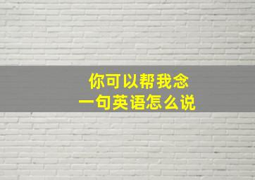 你可以帮我念一句英语怎么说