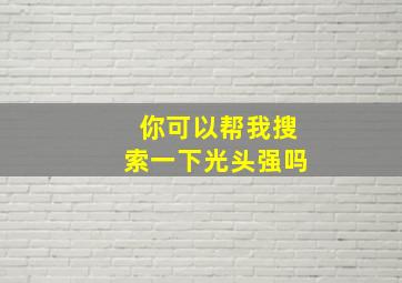 你可以帮我搜索一下光头强吗