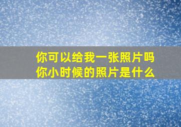 你可以给我一张照片吗你小时候的照片是什么