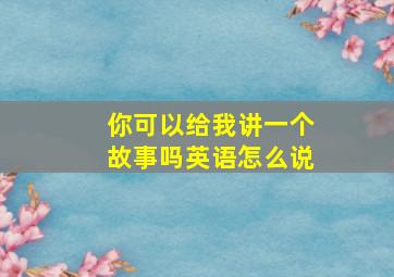 你可以给我讲一个故事吗英语怎么说