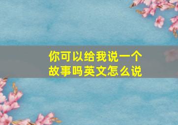 你可以给我说一个故事吗英文怎么说