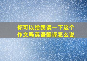 你可以给我读一下这个作文吗英语翻译怎么说