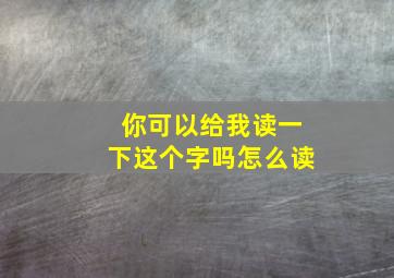 你可以给我读一下这个字吗怎么读