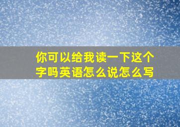 你可以给我读一下这个字吗英语怎么说怎么写