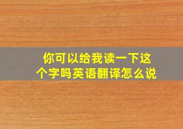 你可以给我读一下这个字吗英语翻译怎么说