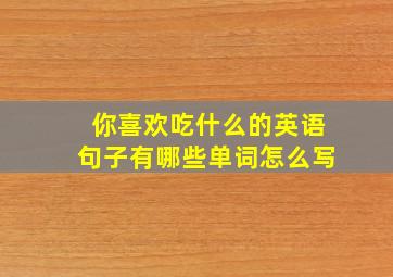 你喜欢吃什么的英语句子有哪些单词怎么写