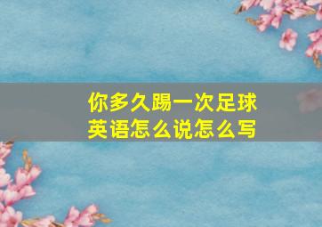 你多久踢一次足球英语怎么说怎么写