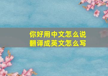 你好用中文怎么说翻译成英文怎么写