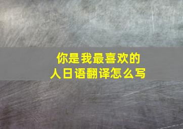 你是我最喜欢的人日语翻译怎么写