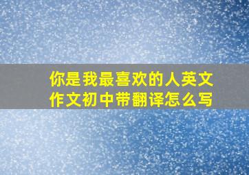 你是我最喜欢的人英文作文初中带翻译怎么写