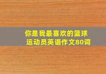 你是我最喜欢的篮球运动员英语作文80词