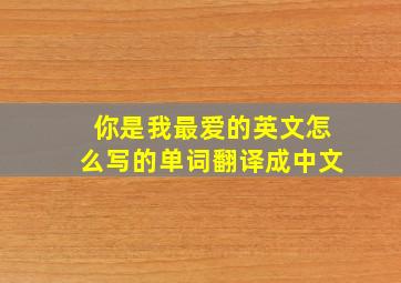 你是我最爱的英文怎么写的单词翻译成中文