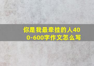 你是我最牵挂的人400-600字作文怎么写