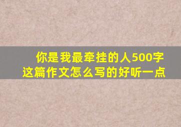 你是我最牵挂的人500字这篇作文怎么写的好听一点