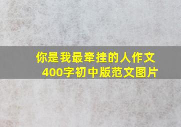 你是我最牵挂的人作文400字初中版范文图片