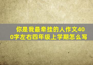 你是我最牵挂的人作文400字左右四年级上学期怎么写