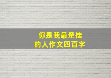 你是我最牵挂的人作文四百字