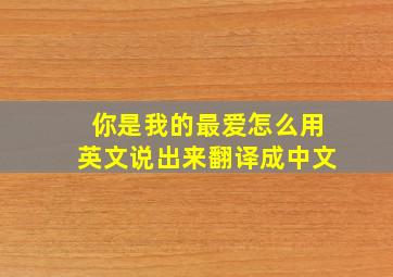 你是我的最爱怎么用英文说出来翻译成中文