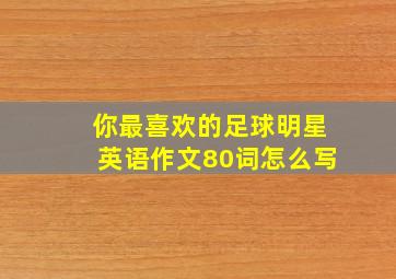 你最喜欢的足球明星英语作文80词怎么写