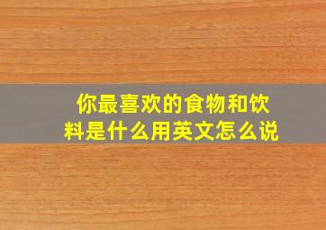 你最喜欢的食物和饮料是什么用英文怎么说