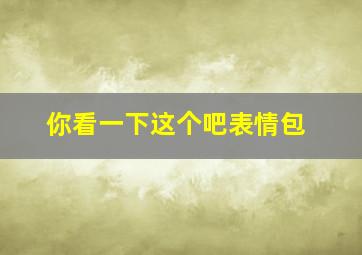 你看一下这个吧表情包