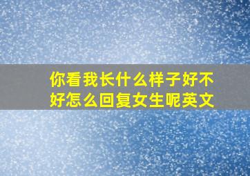 你看我长什么样子好不好怎么回复女生呢英文