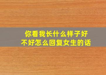 你看我长什么样子好不好怎么回复女生的话