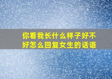 你看我长什么样子好不好怎么回复女生的话语