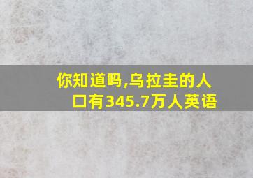 你知道吗,乌拉圭的人口有345.7万人英语