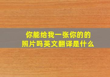 你能给我一张你的的照片吗英文翻译是什么