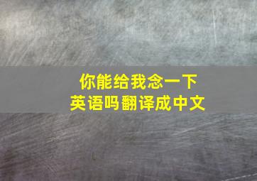 你能给我念一下英语吗翻译成中文