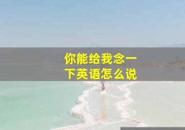 你能给我念一下英语怎么说