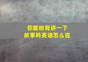 你能给我讲一下故事吗英语怎么说