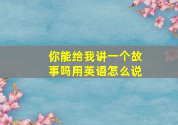 你能给我讲一个故事吗用英语怎么说