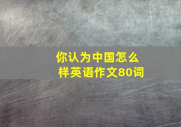 你认为中国怎么样英语作文80词