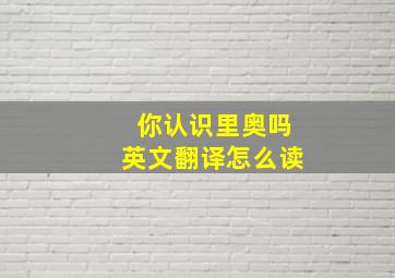 你认识里奥吗英文翻译怎么读