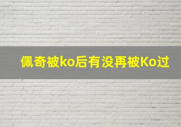 佩奇被ko后有没再被Ko过