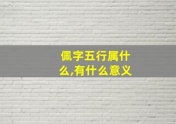 佩字五行属什么,有什么意义