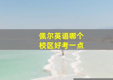 佩尔英语哪个校区好考一点