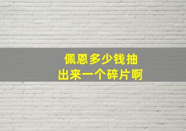 佩恩多少钱抽出来一个碎片啊