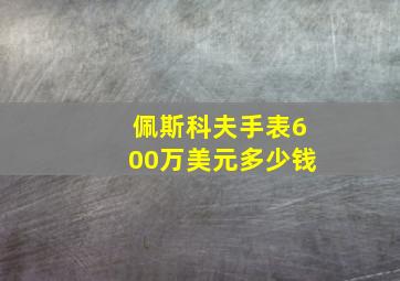 佩斯科夫手表600万美元多少钱