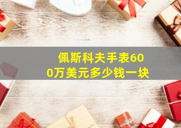 佩斯科夫手表600万美元多少钱一块